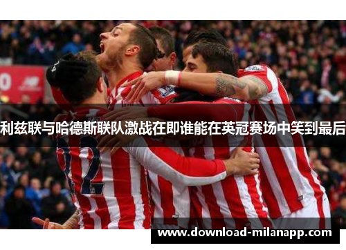 利兹联与哈德斯联队激战在即谁能在英冠赛场中笑到最后
