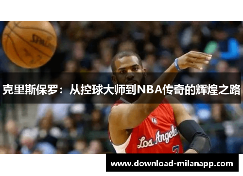 克里斯保罗:从控球大师到NBA传奇的辉煌之路